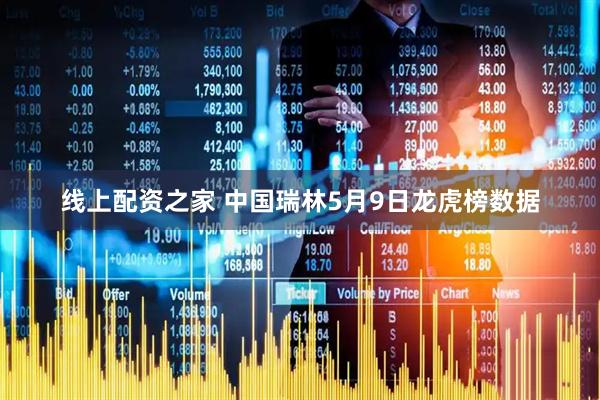 线上配资之家 中国瑞林5月9日龙虎榜数据