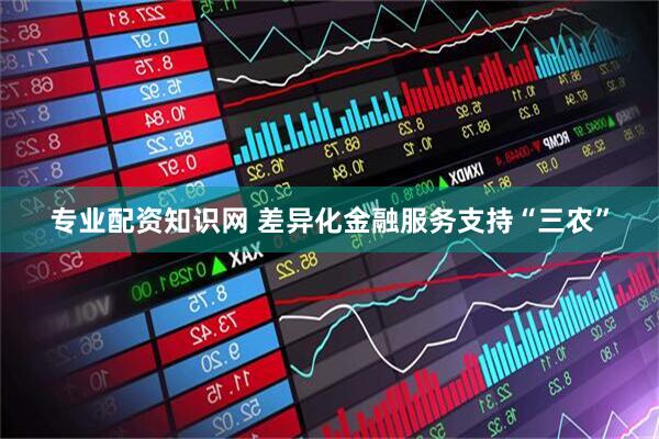 专业配资知识网 差异化金融服务支持“三农”