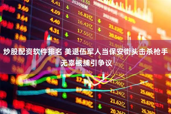 炒股配资软件排名 美退伍军人当保安街头击杀枪手 无辜被捕引争议