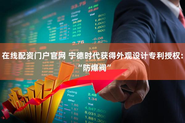 在线配资门户官网 宁德时代获得外观设计专利授权: “防爆阀”