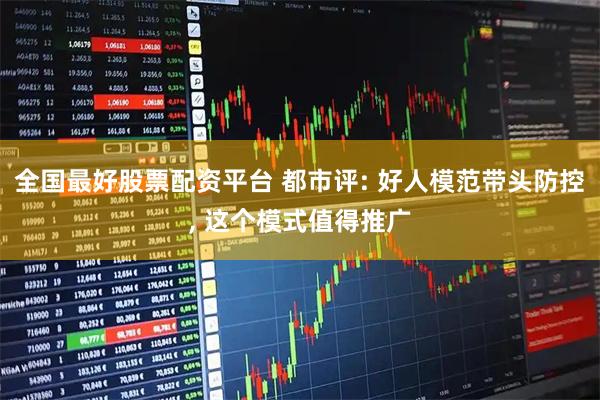 全国最好股票配资平台 都市评: 好人模范带头防控, 这个模式值得推广